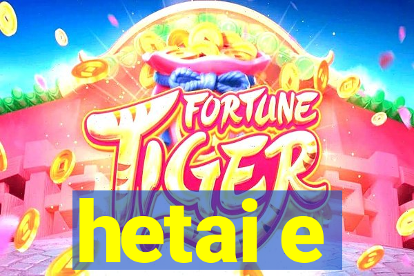 hetai e